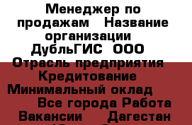 Менеджер по продажам › Название организации ­ ДубльГИС, ООО › Отрасль предприятия ­ Кредитование › Минимальный оклад ­ 80 000 - Все города Работа » Вакансии   . Дагестан респ.,Южно-Сухокумск г.